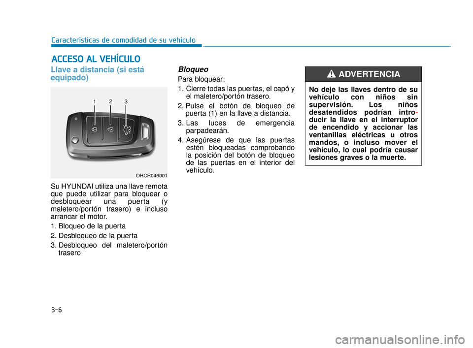 Hyundai Accent 2018 Manual del propietario (in Spanish) 3-6
Características de comodidad de su vehículo
Llave a distancia (si está
equipado)
Su HYUNDAI utiliza una llave remota
que puede utilizar para bloquear o
desbloquear una puerta (y
maletero/portó Hyundai Accent 2018 Manual del propietario (in Spanish) 3-6
Características de comodidad de su vehículo
Llave a distancia (si está
equipado)
Su HYUNDAI utiliza una llave remota
que puede utilizar para bloquear o
desbloquear una puerta (y
maletero/portó