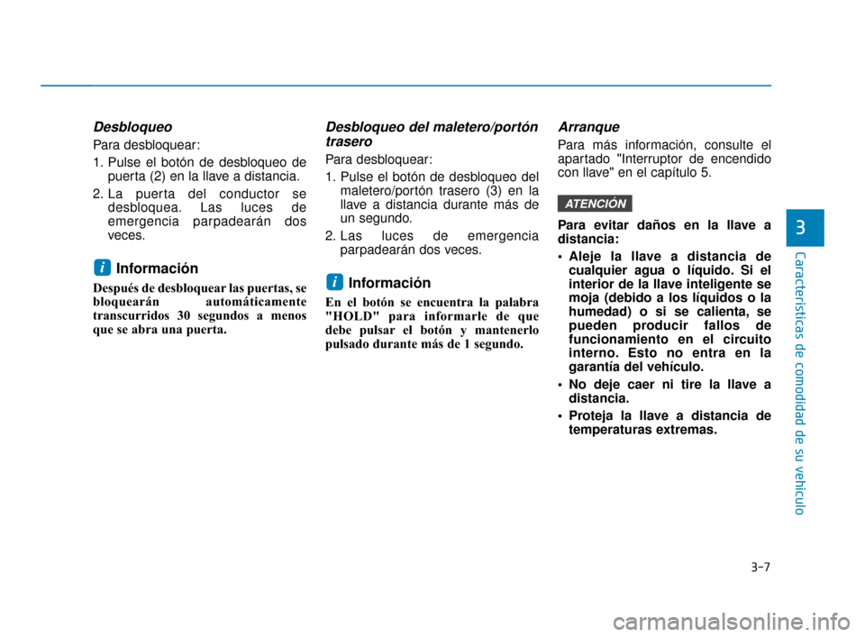 Hyundai Accent 2018  Manual del propietario (in Spanish) 3-7
Características de comodidad de su vehículo
3
Desbloqueo
Para desbloquear:
1. Pulse el botón de desbloqueo depuerta (2) en la llave a distancia.
2. La puerta del conductor se desbloquea. Las lu