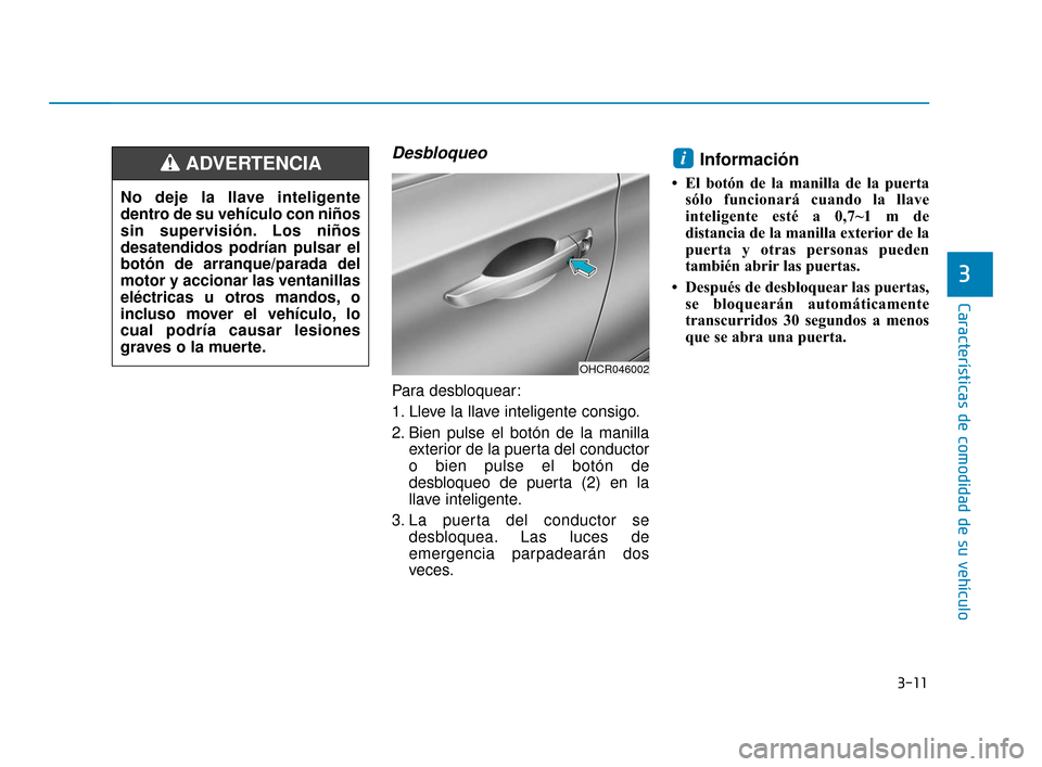 Hyundai Accent 2018  Manual del propietario (in Spanish) 3-11
Características de comodidad de su vehículo
3
Desbloqueo
Para desbloquear:
1. Lleve la llave inteligente consigo.
2. Bien pulse el botón de la manillaexterior de la puerta del conductor
o bien