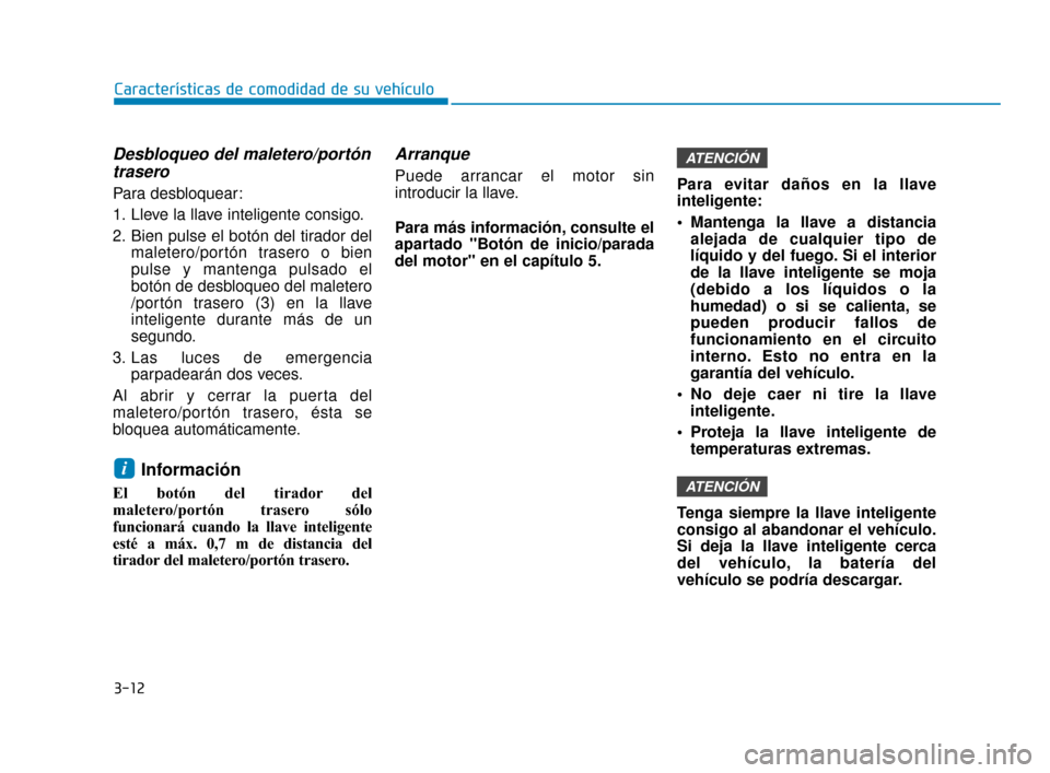 Hyundai Accent 2018  Manual del propietario (in Spanish) 3-12
Características de comodidad de su vehículo
Desbloqueo del maletero/portóntrasero
Para desbloquear:
1. Lleve la llave inteligente consigo.
2. Bien pulse el botón del tirador del
maletero/port