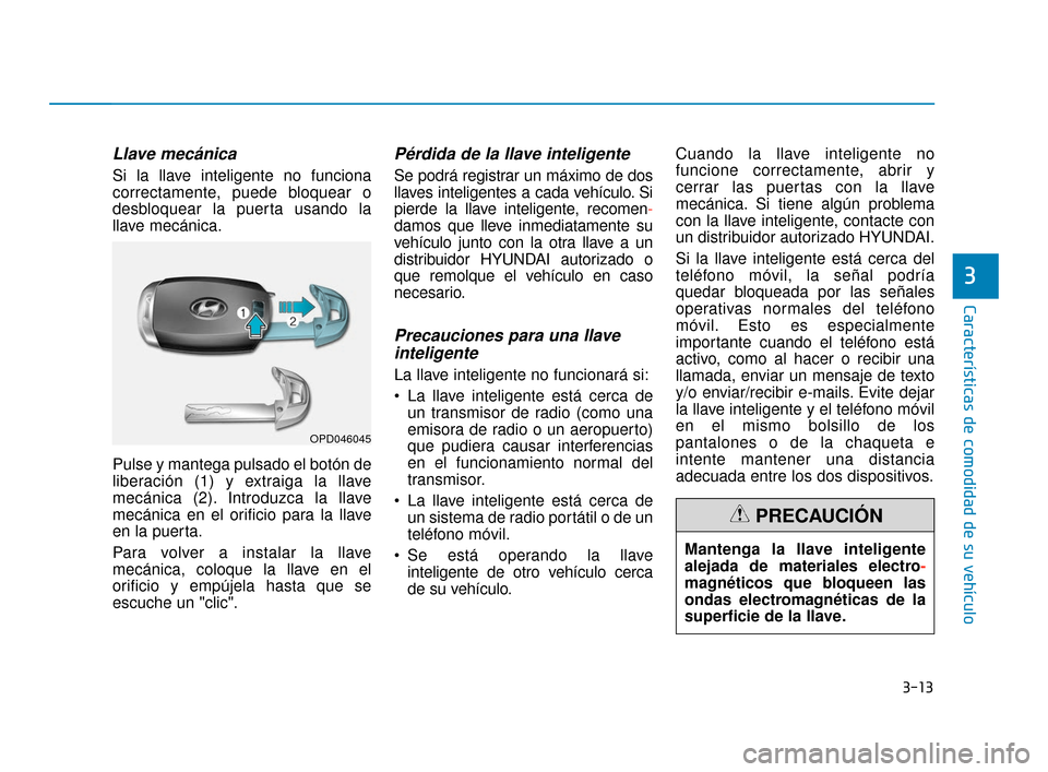 Hyundai Accent 2018  Manual del propietario (in Spanish) 3-13
Características de comodidad de su vehículo
3
Llave mecánica
Si la llave inteligente no funciona
correctamente, puede bloquear o
desbloquear la puerta usando la
llave mecánica.
Pulse y manteg