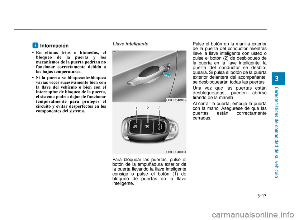 Hyundai Accent 2018  Manual del propietario (in Spanish) 3-17
Características de comodidad de su vehículo
3
Información
• En climas fríos o húmedos, elbloqueo de la puerta y los
mecanismos de la puerta podrían no
funcionar correctamente debido a
las