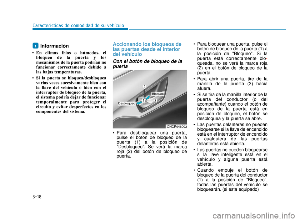 Hyundai Accent 2018  Manual del propietario (in Spanish) 3-18
Características de comodidad de su vehículo
Información
• En climas fríos o húmedos, elbloqueo de la puerta y los
mecanismos de la puerta podrían no
funcionar correctamente debido a
las b