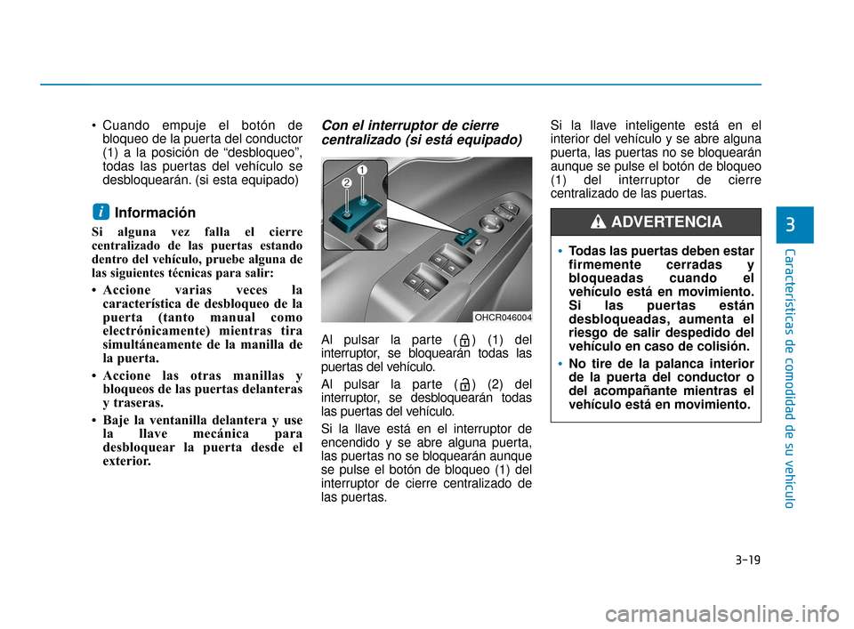 Hyundai Accent 2018  Manual del propietario (in Spanish) 3-19
Características de comodidad de su vehículo
3
 Cuando empuje el botón debloqueo de la puerta del conductor
(1) a la posición de “desbloqueo”,
todas las puertas del vehículo se
desbloquea