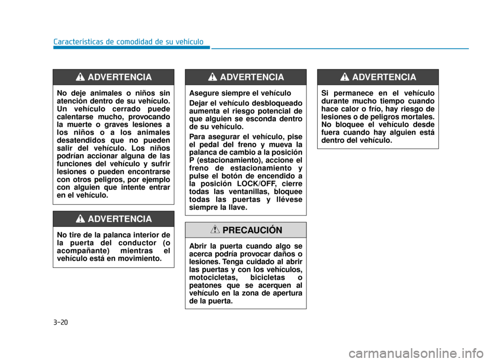 Hyundai Accent 2018  Manual del propietario (in Spanish) 3-20
Características de comodidad de su vehículo
Asegure siempre el vehículo
Dejar el vehículo desbloqueado
aumenta el riesgo potencial de
que alguien se esconda dentro
de su vehículo.
Para asegu