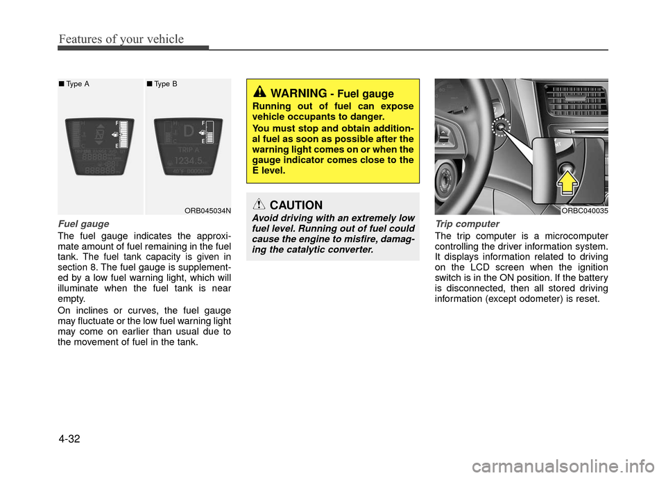 Hyundai Accent 2017  Owners Manual Features of your vehicle
4-32
Fuel gauge
The fuel gauge indicates the approxi-
mate amount of fuel remaining in the fuel
tank.
The fuel tank capacity is given in
section 8.The fuel gauge is supplement