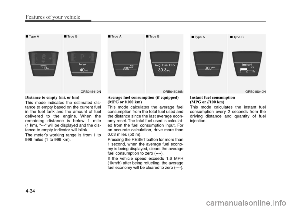 Hyundai Accent 2017  Owners Manual Features of your vehicle
4-34
Distance to empty (mi. or km)
This mode indicates the estimated dis-
tance to empty based on the current fuel
in the fuel tank and the amount of fuel
delivered to the eng