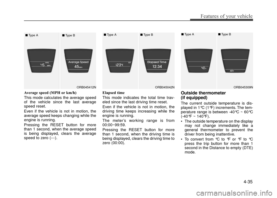 Hyundai Accent 2017  Owners Manual 4-35
Features of your vehicle
Average speed (MPH or km/h)
This mode calculates the average speed
of the vehicle since the last average
speed reset.
Even if the vehicle is not in motion, the
average sp