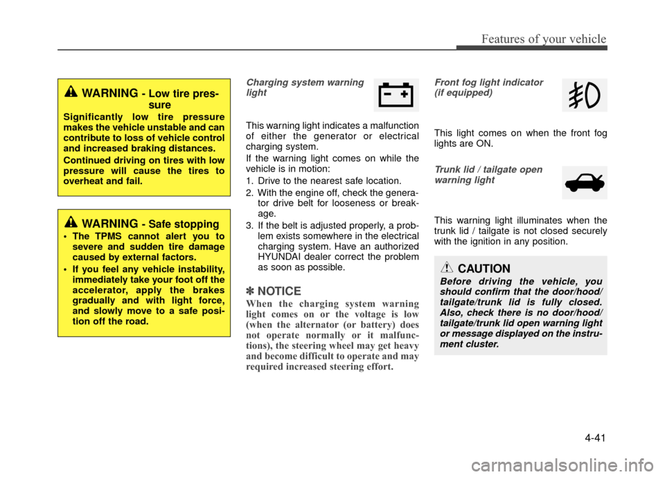 Hyundai Accent 2017 Owners Manual 4-41
Features of your vehicle
Charging system warninglight
This warning light indicates a malfunction
of either the generator or electrical
charging system.
If the warning light comes on while the
veh Hyundai Accent 2017 Owners Manual 4-41
Features of your vehicle
Charging system warninglight
This warning light indicates a malfunction
of either the generator or electrical
charging system.
If the warning light comes on while the
veh