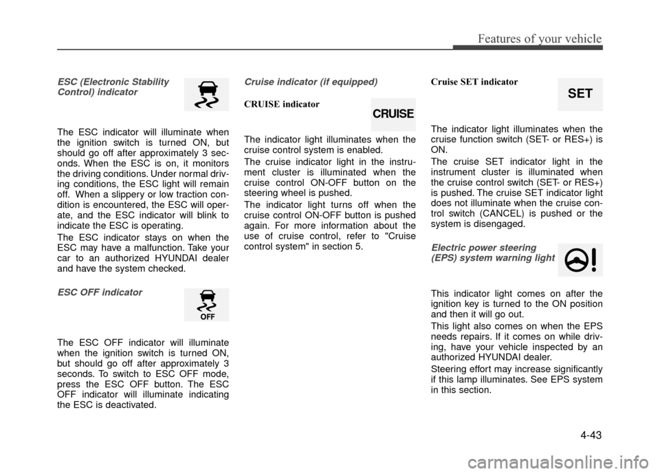 Hyundai Accent 2017  Owners Manual 4-43
Features of your vehicle
ESC (Electronic StabilityControl) indicator
The ESC indicator will illuminate when
the ignition switch is turned ON, but
should go off after approximately 3 sec-
onds. Wh