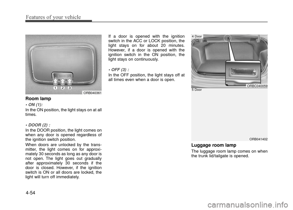 Hyundai Accent 2017 Owners Manual Features of your vehicle
4-54
Room lamp
In the ON position, the light stays on at all
times.
In the DOOR position, the light comes on
when any door is opened regardless of
the ignition switch positi Hyundai Accent 2017 Owners Manual Features of your vehicle
4-54
Room lamp
In the ON position, the light stays on at all
times.
In the DOOR position, the light comes on
when any door is opened regardless of
the ignition switch positi