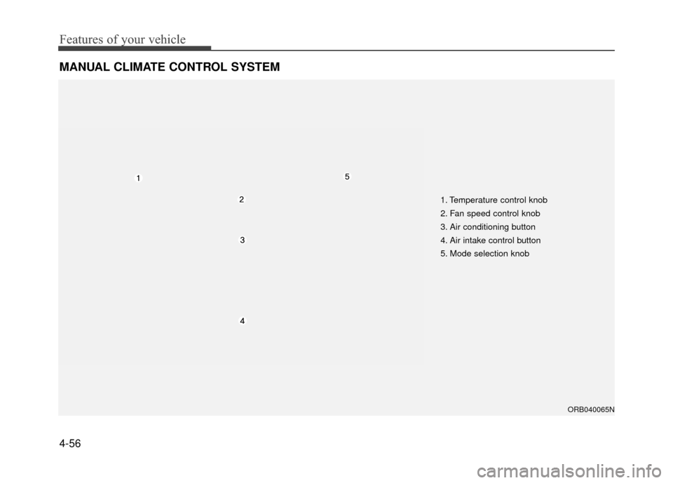 Hyundai Accent 2017  Owners Manual Features of your vehicle
4-56
MANUAL CLIMATE CONTROL SYSTEM
1. Temperature control knob
2. Fan speed control knob
3. Air conditioning button
4. Air intake control button
5. Mode selection knob
ORB0400