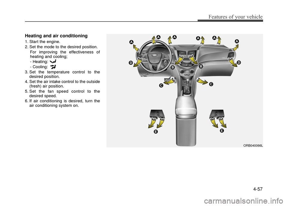 Hyundai Accent 2017  Owners Manual 4-57
Features of your vehicle
Heating and air conditioning
1. Start the engine.
2. Set the mode to the desired position.For improving the effectiveness of
heating and cooling;
- Heating:
- Cooling:
3.