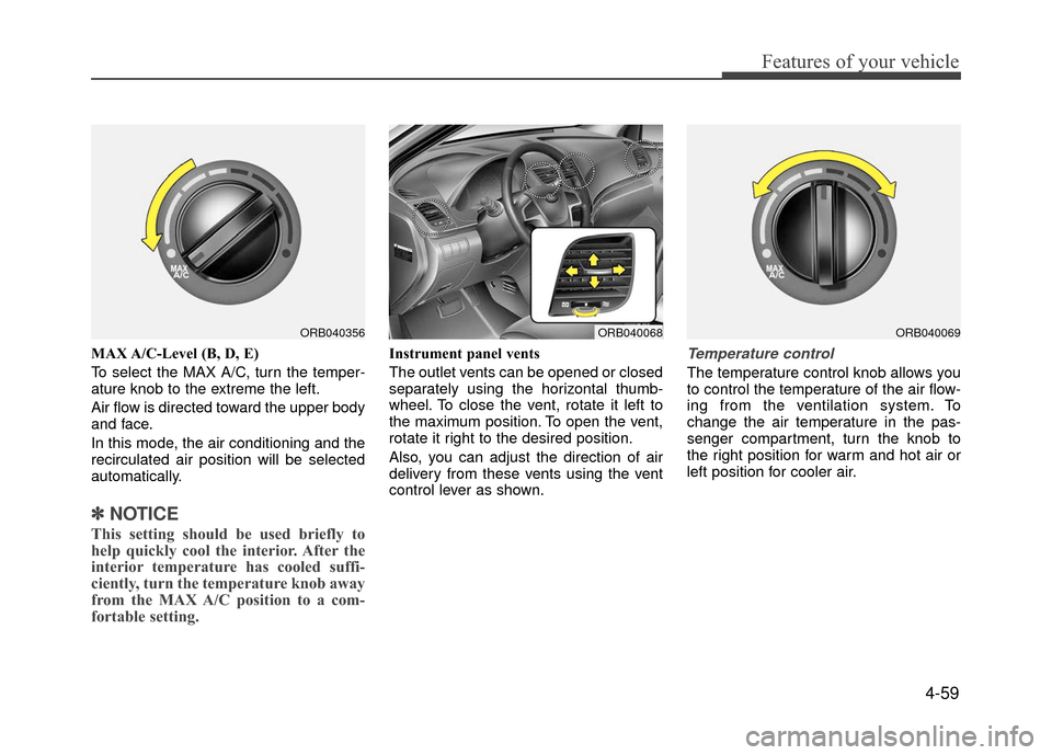 Hyundai Accent 2017  Owners Manual 4-59
Features of your vehicle
MAX A/C-Level (B, D, E)
To select the MAX A/C, turn the temper-
ature knob to the extreme the left.
Air flow is directed toward the upper body
and face.
In this mode, the