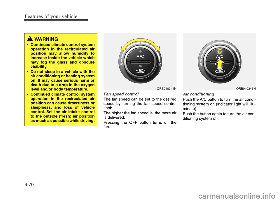 Hyundai Accent 2017 Owners Manual Features of your vehicle
4-70
Fan speed control
The fan speed can be set to the desired
speed by turning the fan speed control
knob.
The higher the fan speed is, the more air
is delivered.
Pressing th Hyundai Accent 2017 Owners Manual Features of your vehicle
4-70
Fan speed control
The fan speed can be set to the desired
speed by turning the fan speed control
knob.
The higher the fan speed is, the more air
is delivered.
Pressing th