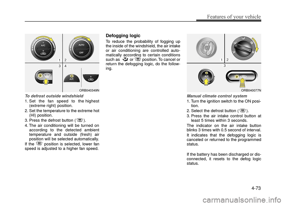Hyundai Accent 2017 Owners Manual 4-73
Features of your vehicle
To defrost outside windshield
1. Set the fan speed to the highest(extreme right) position.
2. Set the temperature to the extreme hot (HI) position.
3. Press the defrost Hyundai Accent 2017 Owners Manual 4-73
Features of your vehicle
To defrost outside windshield
1. Set the fan speed to the highest(extreme right) position.
2. Set the temperature to the extreme hot (HI) position.
3. Press the defrost