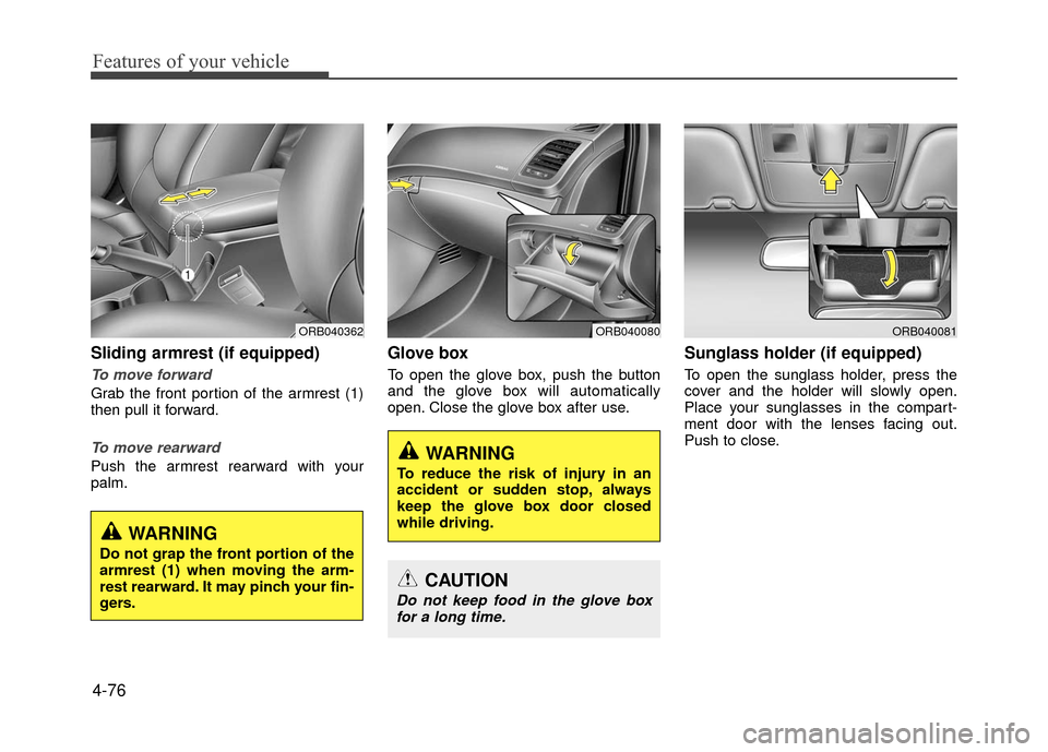 Hyundai Accent 2017  Owners Manual Features of your vehicle
4-76
Sliding armrest (if equipped)
To move forward
Grab the front portion of the armrest (1)
then pull it forward.
To move rearward
Push the armrest rearward with your
palm.
G