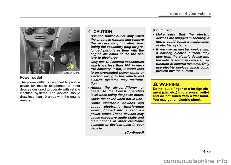 Hyundai Accent 2017  Owners Manual 4-79
Features of your vehicle
Power outlet
The power outlet is designed to provide
power for mobile telephones or other
devices designed to operate with vehicle
electrical systems. The devices should
