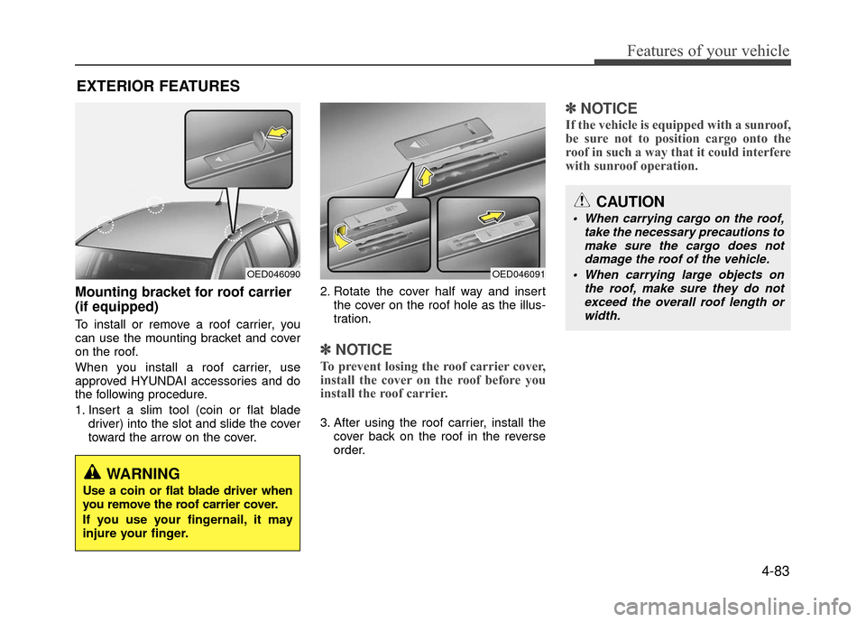 Hyundai Accent 2017  Owners Manual 4-83
Features of your vehicle
Mounting bracket for roof carrier 
(if equipped)
To install or remove a roof carrier, you
can use the mounting bracket and cover
on the roof.
When you install a roof carr