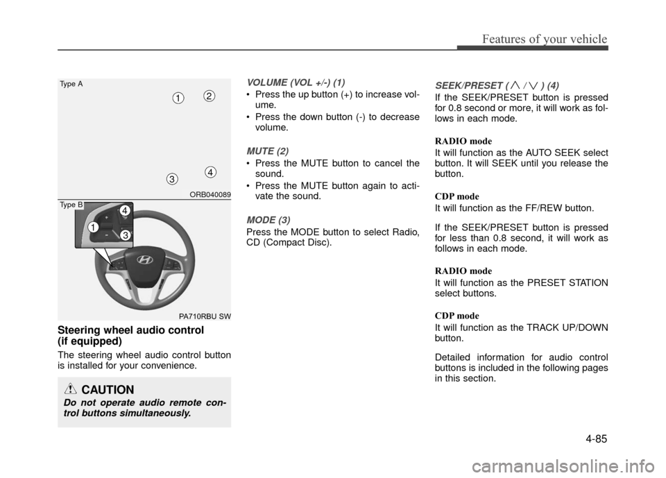 Hyundai Accent 2017  Owners Manual 4-85
Features of your vehicle
Steering wheel audio control 
(if equipped)
The steering wheel audio control button
is installed for your convenience.
VOLUME (VOL +/-) (1)
 Press the up button (+) to in