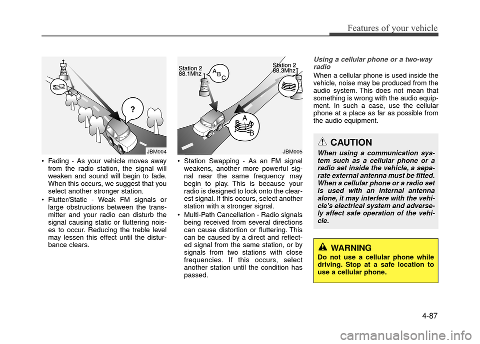 Hyundai Accent 2017 Owners Manual 4-87
Features of your vehicle
Fading - As your vehicle moves awayfrom the radio station, the signal will
weaken and sound will begin to fade.
When this occurs, we suggest that you
select another stro Hyundai Accent 2017 Owners Manual 4-87
Features of your vehicle
Fading - As your vehicle moves awayfrom the radio station, the signal will
weaken and sound will begin to fade.
When this occurs, we suggest that you
select another stro