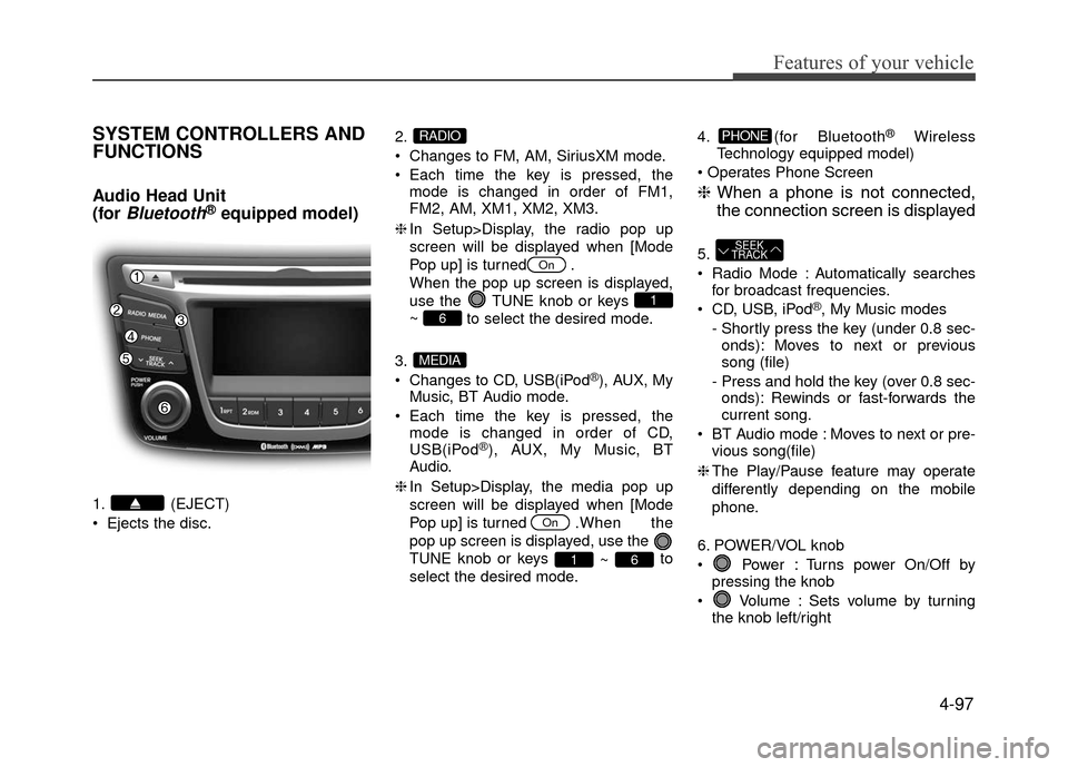 Hyundai Accent 2017  Owners Manual 4-97
Features of your vehicle
SYSTEM CONTROLLERS AND
FUNCTIONS
Audio Head Unit 
(for 
Bluetooth®equipped model)
1. (EJECT)
 Ejects the disc.2.
 Changes to FM, AM, SiriusXM mode.
 Each time the key is
