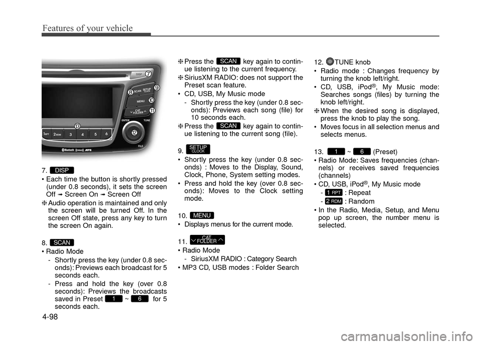 Hyundai Accent 2017  Owners Manual Features of your vehicle
4-98
7.
(under 0.8 seconds), it sets the screen
Off 
➟Screen On ➟Screen Off
❈ Audio operation is maintained and only
the screen will be turned Off. In the
screen Off sta