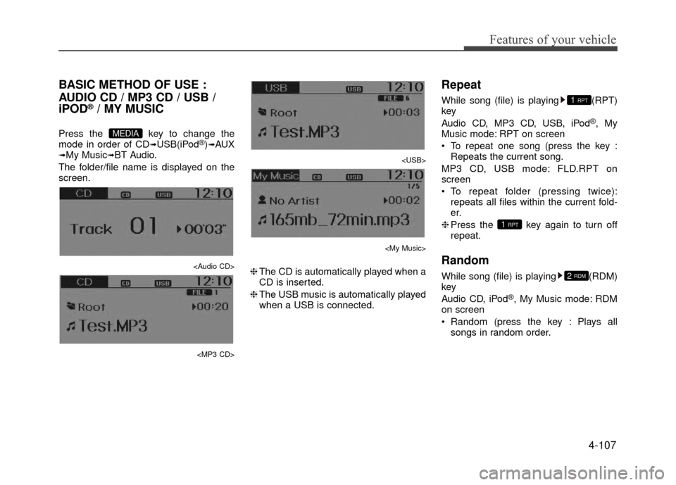 Hyundai Accent 2017  Owners Manual 4-107
Features of your vehicle
BASIC METHOD OF USE :
AUDIO CD / MP3 CD / USB /
iPOD
®/ MY MUSIC
Press the  key to change the
mode in order of CD➟USB(iPod®)➟AUX➟My Music➟BT Audio.
The folder/