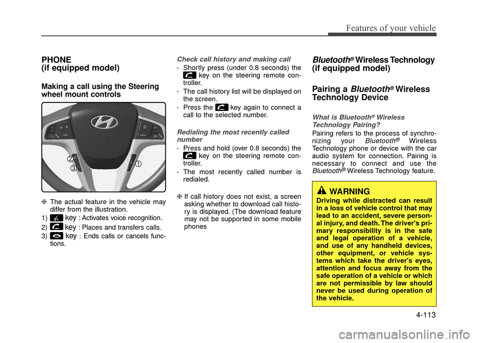 Hyundai Accent 2017 Owners Manual 4-113
Features of your vehicle
PHONE
(if equipped model)
Making a call using the Steering
wheel mount controls
❈The actual feature in the vehicle may
differ from the illustration.
1)
key: Activates Hyundai Accent 2017 Owners Manual 4-113
Features of your vehicle
PHONE
(if equipped model)
Making a call using the Steering
wheel mount controls
❈The actual feature in the vehicle may
differ from the illustration.
1)
key: Activates