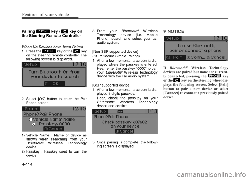 Hyundai Accent 2017 Owners Manual Features of your vehicle
Pairing key / key on
the Steering Remote Controller
When No Devices have been Paired
1. Press the key or the keyon the steering remote controller. The
following screen is Hyundai Accent 2017 Owners Manual Features of your vehicle
Pairing key / key on
the Steering Remote Controller
When No Devices have been Paired
1. Press the key or the keyon the steering remote controller. The
following screen is