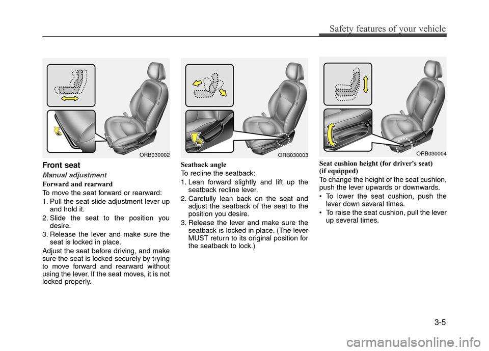 Hyundai Accent 2017 Owners Guide 3-5
Safety features of your vehicle
Front seat
Manual adjustment
Forward and rearward
To move the seat forward or rearward:
1. Pull the seat slide adjustment lever upand hold it.
2. Slide the seat to 