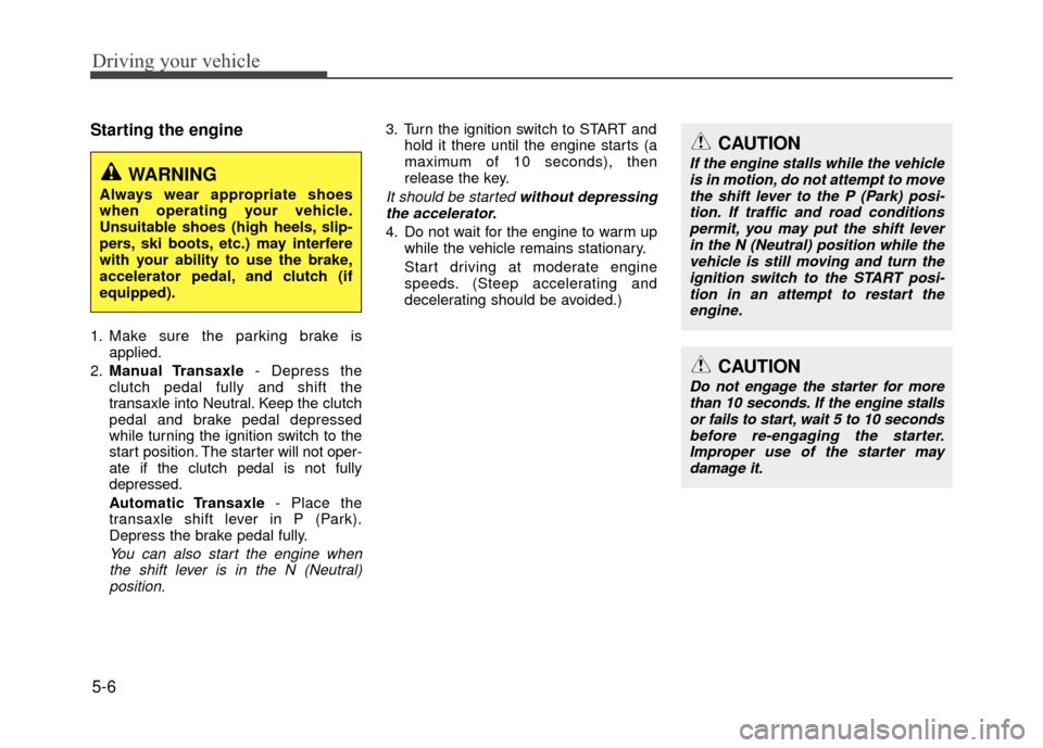 Hyundai Accent 2017 Owners Manual Driving your vehicle
5-6
Starting the engine
1. Make sure the parking brake isapplied.
2. Manual Transaxle - Depress the
clutch pedal fully and shift the
transaxle into Neutral. Keep the clutch
pedal Hyundai Accent 2017 Owners Manual Driving your vehicle
5-6
Starting the engine
1. Make sure the parking brake isapplied.
2. Manual Transaxle - Depress the
clutch pedal fully and shift the
transaxle into Neutral. Keep the clutch
pedal