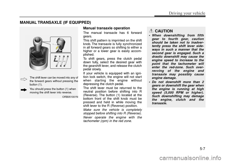 Hyundai Accent 2017 Owners Manual 5-7
Driving your vehicle
Manual transaxle operation
The manual transaxle has 6 forward
gears.
This shift pattern is imprinted on the shift
knob. The transaxle is fully synchronized
in all forward gear Hyundai Accent 2017 Owners Manual 5-7
Driving your vehicle
Manual transaxle operation
The manual transaxle has 6 forward
gears.
This shift pattern is imprinted on the shift
knob. The transaxle is fully synchronized
in all forward gear