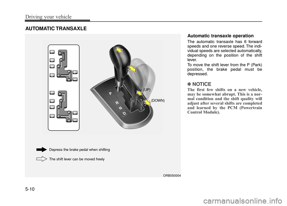 Hyundai Accent 2017 Owners Manual Driving your vehicle
5-10
Automatic transaxle operation
The automatic transaxle has 6 forward
speeds and one reverse speed. The indi-
vidual speeds are selected automatically,
depending on the positio Hyundai Accent 2017 Owners Manual Driving your vehicle
5-10
Automatic transaxle operation
The automatic transaxle has 6 forward
speeds and one reverse speed. The indi-
vidual speeds are selected automatically,
depending on the positio