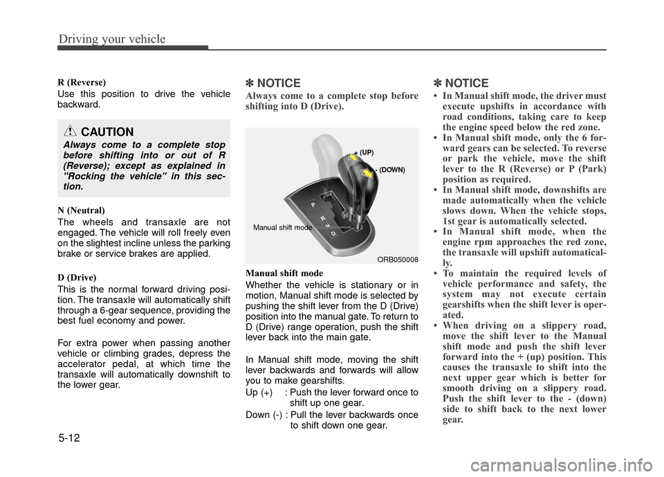 Hyundai Accent 2017 Owners Manual Driving your vehicle
5-12
R (Reverse)
Use this position to drive the vehicle
backward.
N (Neutral)
The wheels and transaxle are not
engaged. The vehicle will roll freely even
on the slightest incline Hyundai Accent 2017 Owners Manual Driving your vehicle
5-12
R (Reverse)
Use this position to drive the vehicle
backward.
N (Neutral)
The wheels and transaxle are not
engaged. The vehicle will roll freely even
on the slightest incline