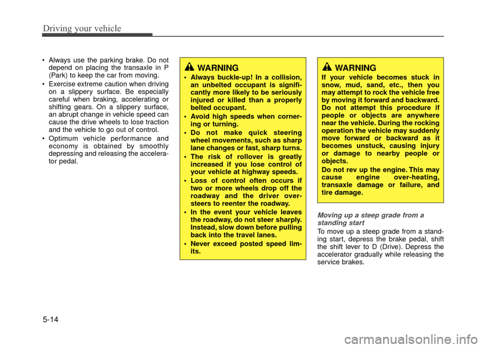 Hyundai Accent 2017 Owners Manual Driving your vehicle
5-14
Always use the parking brake. Do notdepend on placing the transaxle in P
(Park) to keep the car from moving.
Exercise extreme caution when driving on a slippery surface. Be Hyundai Accent 2017 Owners Manual Driving your vehicle
5-14
Always use the parking brake. Do notdepend on placing the transaxle in P
(Park) to keep the car from moving.
Exercise extreme caution when driving on a slippery surface. Be
