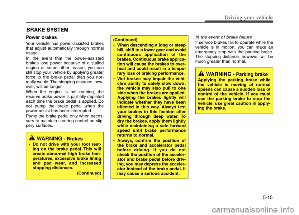 Hyundai Accent 2017  Owners Manual 5-15
Driving your vehicle
Power brakes  
Your vehicle has power-assisted brakes
that adjust automatically through normal
usage.
In the event that the power-assisted
brakes lose power because of a stal