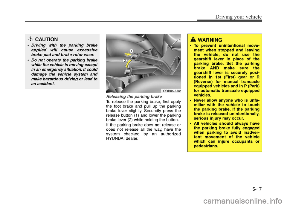 Hyundai Accent 2017  Owners Manual 5-17
Driving your vehicle
Releasing the parking brake
To release the parking brake, first apply
the foot brake and pull up the parking
brake lever slightly. Secondly press the
release button (1) and l