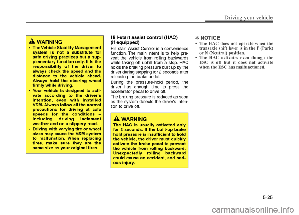 Hyundai Accent 2017  Owners Manual 5-25
Driving your vehicle
Hill-start assist control (HAC) 
(if equipped) 
Hill start Assist Control is a convenience
function. The main intent is to help pre-
vent the vehicle from rolling backwards
w