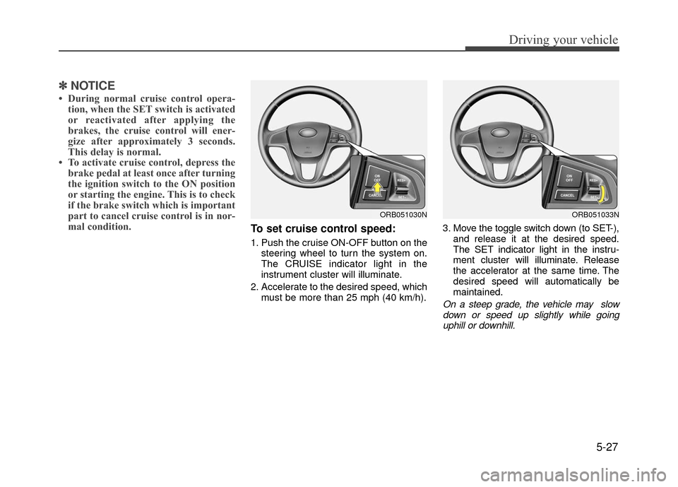 Hyundai Accent 2017  Owners Manual 5-27
Driving your vehicle
✽
✽NOTICE
• During normal cruise control opera-
tion, when the SET switch is activated
or reactivated after applying the
brakes, the cruise control will ener-
gize afte
