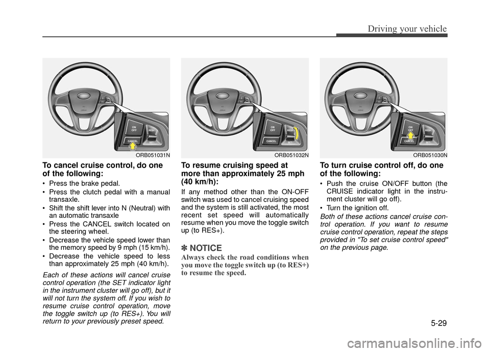 Hyundai Accent 2017 Owners Manual 5-29
Driving your vehicle
To cancel cruise control, do one
of the following:
Press the brake pedal.
Press the clutch pedal with a manualtransaxle.
Shift the shift lever into N (Neutral) with an aut Hyundai Accent 2017 Owners Manual 5-29
Driving your vehicle
To cancel cruise control, do one
of the following:
Press the brake pedal.
Press the clutch pedal with a manualtransaxle.
Shift the shift lever into N (Neutral) with an aut