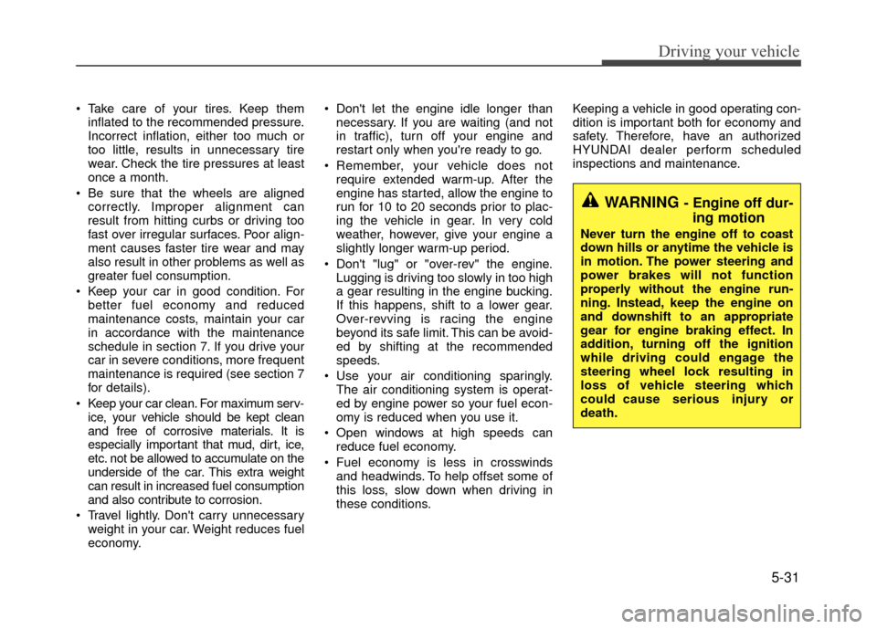 Hyundai Accent 2017  Owners Manual 5-31
Driving your vehicle
 Take care of your tires. Keep theminflated to the recommended pressure.
Incorrect inflation, either too much or
too little, results in unnecessary tire
wear. Check the tire 