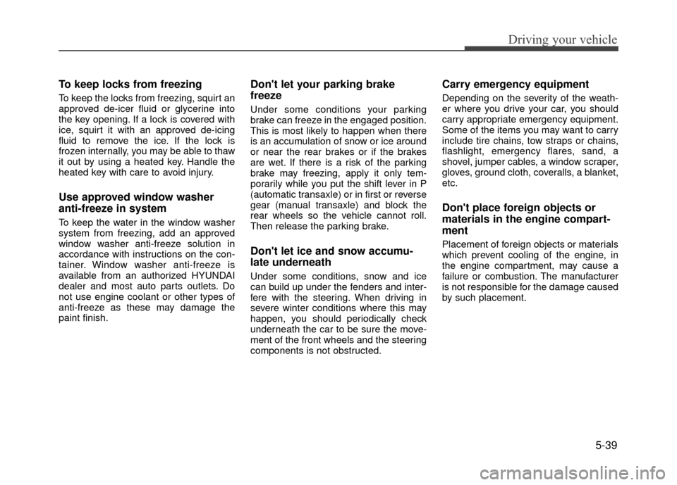 Hyundai Accent 2017  Owners Manual 5-39
Driving your vehicle
To keep locks from freezing
To keep the locks from freezing, squirt an
approved de-icer fluid or glycerine into
the key opening. If a lock is covered with
ice, squirt it with