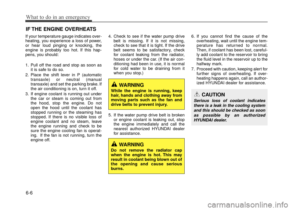 Hyundai Accent 2017  Owners Manual What to do in an emergency
6-6
IF THE ENGINE OVERHEATS
If your temperature gauge indicates over-
heating, you experience a loss of power,
or hear loud pinging or knocking, the
engine is probably too h