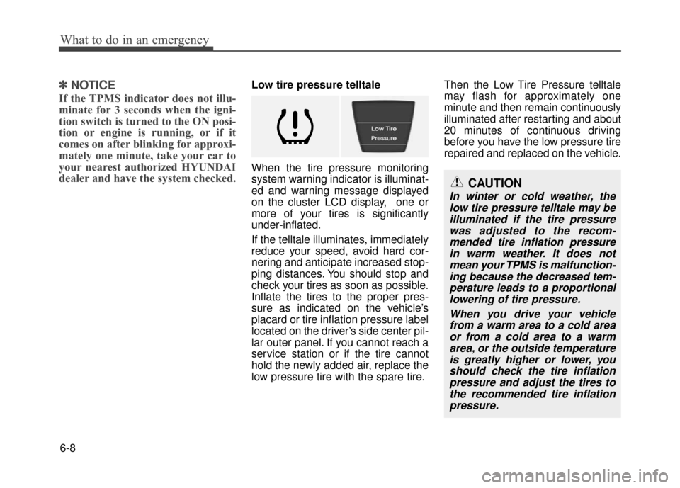 Hyundai Accent 2017 Owners Manual What to do in an emergency
6-8
✽
✽NOTICE
If the TPMS indicator does not illu-
minate for 3 seconds when the igni-
tion switch is turned to the ON posi-
tion or engine is running, or if it
comes on Hyundai Accent 2017 Owners Manual What to do in an emergency
6-8
✽
✽NOTICE
If the TPMS indicator does not illu-
minate for 3 seconds when the igni-
tion switch is turned to the ON posi-
tion or engine is running, or if it
comes on