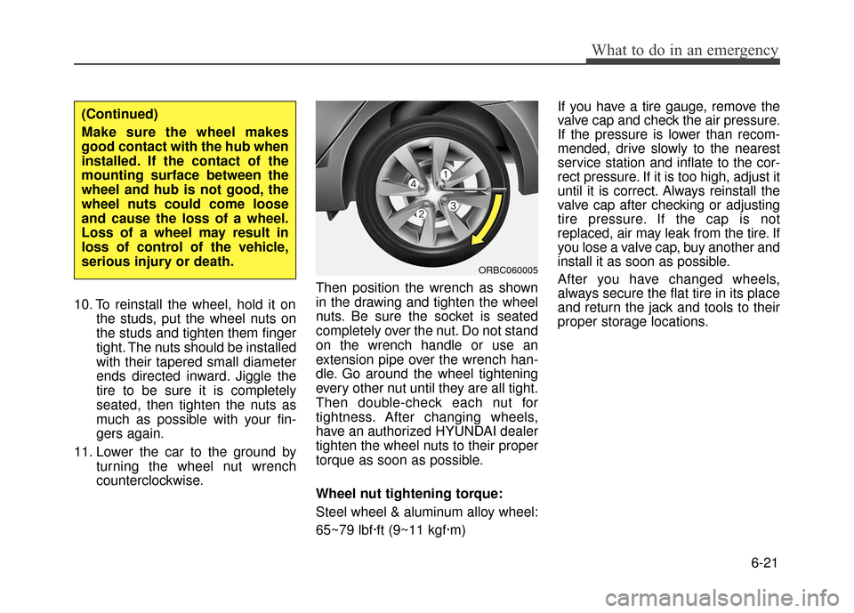 Hyundai Accent 2017 Owners Manual 6-21
What to do in an emergency
10. To reinstall the wheel, hold it onthe studs, put the wheel nuts on
the studs and tighten them finger
tight. The nuts should be installed
with their tapered small di Hyundai Accent 2017 Owners Manual 6-21
What to do in an emergency
10. To reinstall the wheel, hold it onthe studs, put the wheel nuts on
the studs and tighten them finger
tight. The nuts should be installed
with their tapered small di