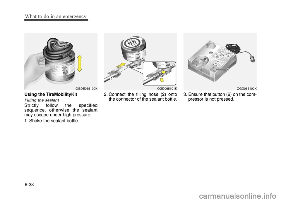 Hyundai Accent 2017 Owners Manual What to do in an emergency
6-28
Using the TireMobilityKit
Filling the sealant
Strictly follow the specified
sequence, otherwise the sealant
may escape under high pressure.
1. Shake the sealant bottle. Hyundai Accent 2017 Owners Manual What to do in an emergency
6-28
Using the TireMobilityKit
Filling the sealant
Strictly follow the specified
sequence, otherwise the sealant
may escape under high pressure.
1. Shake the sealant bottle.