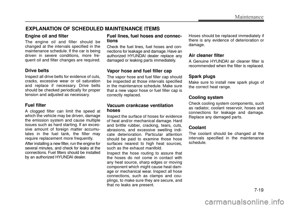 Hyundai Accent 2017 Owners Manual 7-19
Maintenance
EXPLANATION OF SCHEDULED MAINTENANCE ITEMS
Engine oil and filter
The engine oil and filter should be
changed at the intervals specified in the
maintenance schedule. If the car is bein Hyundai Accent 2017 Owners Manual 7-19
Maintenance
EXPLANATION OF SCHEDULED MAINTENANCE ITEMS
Engine oil and filter
The engine oil and filter should be
changed at the intervals specified in the
maintenance schedule. If the car is bein