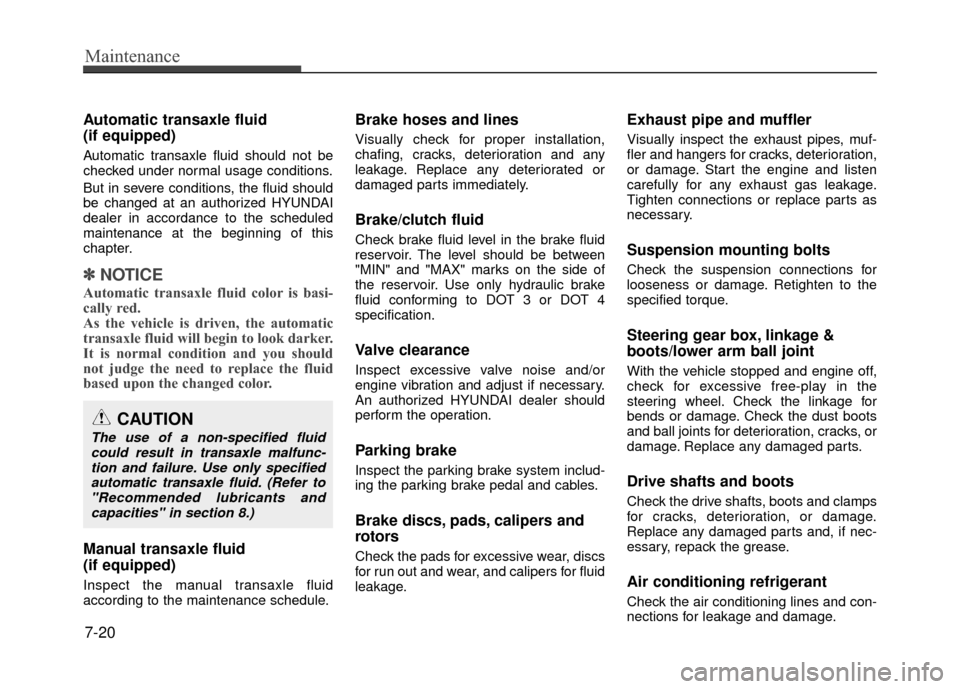 Hyundai Accent 2017 Owners Manual Maintenance
7-20
Automatic transaxle fluid
(if equipped)
Automatic transaxle fluid should not be
checked under normal usage conditions.
But in severe conditions, the fluid should
be changed at an aut Hyundai Accent 2017 Owners Manual Maintenance
7-20
Automatic transaxle fluid
(if equipped)
Automatic transaxle fluid should not be
checked under normal usage conditions.
But in severe conditions, the fluid should
be changed at an aut