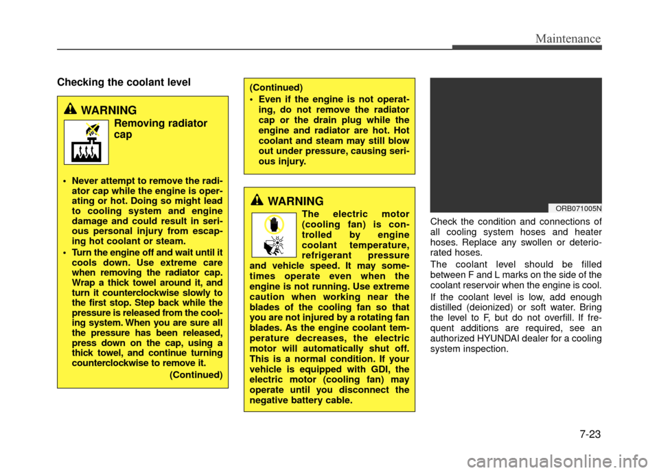 Hyundai Accent 2017  Owners Manual 7-23
Maintenance
Checking the coolant level
Check the condition and connections of
all cooling system hoses and heater
hoses. Replace any swollen or deterio-
rated hoses.
The coolant level should be f